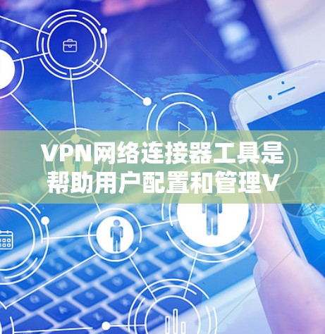 VPN网络连接器工具是帮助用户配置和管理VPN连接的软件或设备。以下是一些常用的VPN网络连接器工具，分为免费工具、企业级工具、家庭用户工具和其他工具