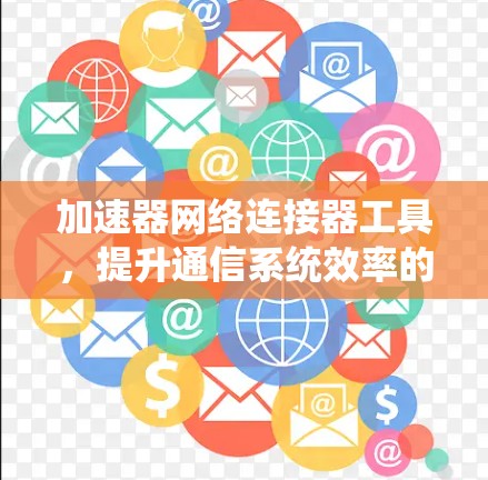 加速器网络连接器工具，提升通信系统效率的关键