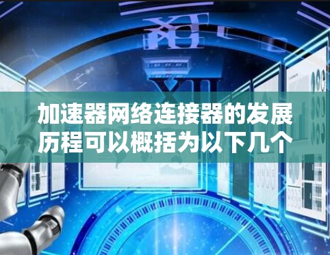 加速器网络连接器的发展历程可以概括为以下几个阶段，每个阶段都带来了显著的技术进步和性能提升