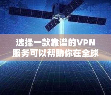 选择一款靠谱的VPN服务可以帮助你在全球范围内访问网站、保护隐私和安全。如果你需要推荐一些全球知名的VPN服务，我可以提供一些常见的选择，以下是一些推荐