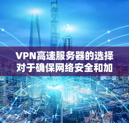 VPN高速服务器的选择对于确保网络安全和加速访问至关重要。以下是一些推荐的VPN服务