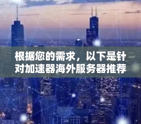根据您的需求，以下是针对加速器海外服务器推荐的分步说明