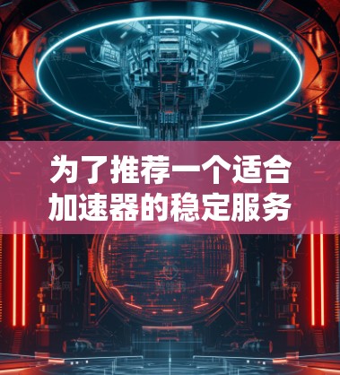 为了推荐一个适合加速器的稳定服务器，需要综合考虑硬件配置、网络性能、稳定性、支持的协议、扩展性、售后服务和成本因素。以下是基于这些因素的推荐