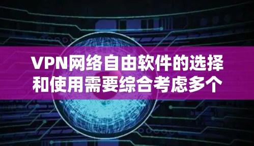 VPN网络自由软件的选择和使用需要综合考虑多个因素，确保既能满足网络需求，又能保护隐私安全。以下是对几种常见免费VPN软件的分析和建议