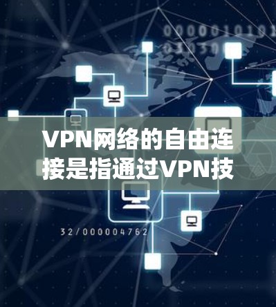 VPN网络的自由连接是指通过VPN技术，用户能够在公共网络上建立一个安全的、独立的通道，类似于在自己的网络上，从而能够更自由地访问资源、保护隐私，同时绕过某些网络限制。以下是对自由连接的详细解释