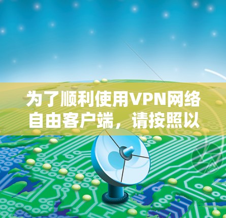 为了顺利使用VPN网络自由客户端，请按照以下步骤操作