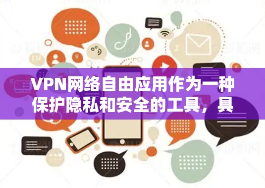 VPN网络自由应用作为一种保护隐私和安全的工具，具有多重功能，涵盖隐私保护、网络安全、跨国访问和互联网自由等方面。以下是对VPN的深入分析和建议