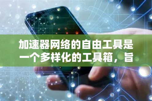 加速器网络的自由工具是一个多样化的工具箱，旨在优化网络性能和管理。以下是对这些工具的详细分析，帮助您理解它们的功能、适用场景及其相互关系