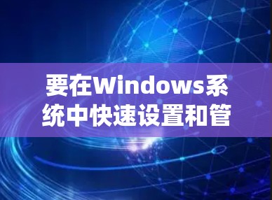 要在Windows系统中快速设置和管理VPN连接，可以使用现成的VPN一键连接工具。以下是一些常用的工具和步骤指南