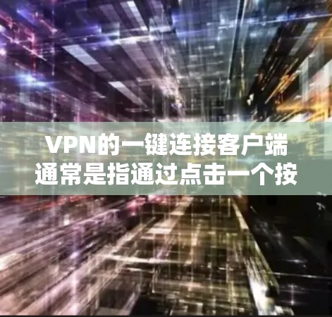 VPN的一键连接客户端通常是指通过点击一个按钮即可快速启动并连接到VPN服务，无需手动输入复杂的配置信息。以下是关于如何设置和使用VPN一键连接客户端的一些步骤和注意事项