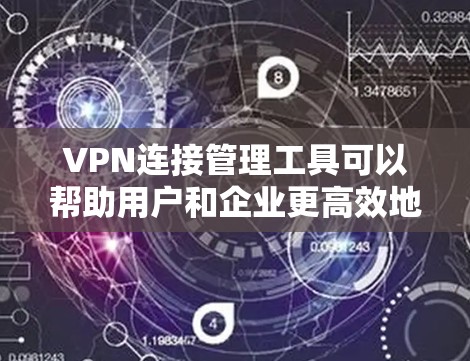 VPN连接管理工具可以帮助用户和企业更高效地管理和监控VPN（虚拟专用网络）连接。这些工具通常提供多平台支持、自动化配置、连接监控以及故障排除等功能。以下是一些常见的VPN连接管理工具