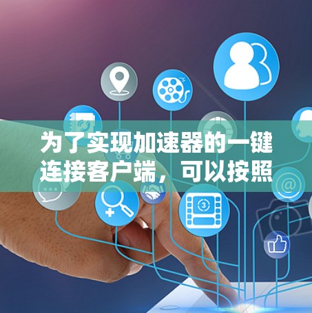 为了实现加速器的一键连接客户端，可以按照以下步骤操作