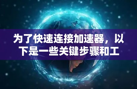 为了快速连接加速器，以下是一些关键步骤和工具建议