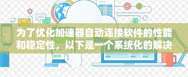 为了优化加速器自动连接软件的性能和稳定性，以下是一个系统化的解决方案
