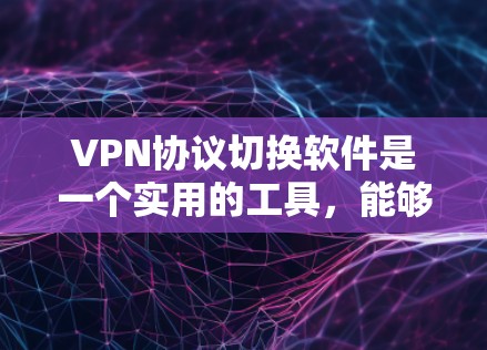 VPN协议切换软件是一个实用的工具，能够帮助用户管理和切换不同的VPN配置，提供智能连接、隐私保护等功能。以下是对该软件的详细分析和建议
