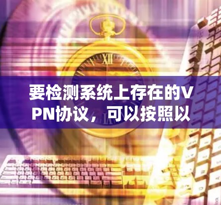 要检测系统上存在的VPN协议，可以按照以下步骤进行操作