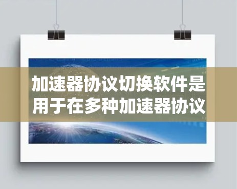 加速器协议切换软件是用于在多种加速器协议之间动态切换的系统，旨在优化数据传输性能。以下是对该软件的详细分析和总结