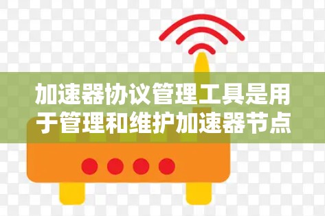 加速器协议管理工具是用于管理和维护加速器节点的综合解决方案，旨在高效管理加速器网络，确保其稳定运行。以下是该工具的关键功能和操作指南