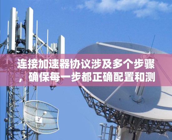 连接加速器协议涉及多个步骤，确保每一步都正确配置和测试，以确保高效、安全的连接。以下是分步骤的教程