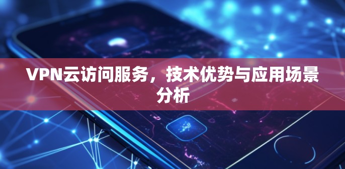 VPN云访问服务，技术优势与应用场景分析