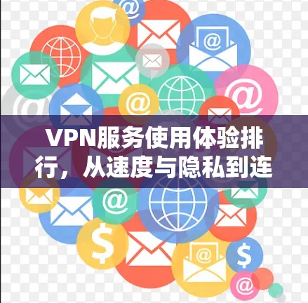 VPN服务使用体验排行，从速度与隐私到连接稳定性的全面评测