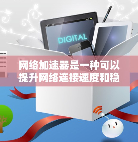 网络加速器是一种可以提升网络连接速度和稳定性的工具，适用于多种场景，如家庭网络、企业网络、游戏网络等。选择合适的网络加速器取决于你的具体需求和使用场景。以下是一些常见的网络加速器及其适用场景和优点