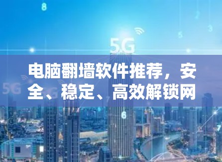 电脑翻墙软件推荐，安全、稳定、高效解锁网络