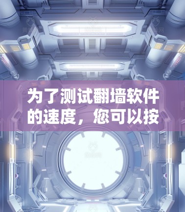 为了测试翻墙软件的速度，您可以按照以下步骤进行