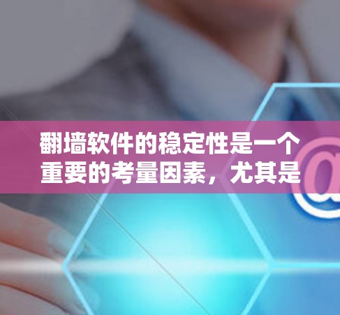 翻墙软件的稳定性是一个重要的考量因素，尤其是在网络环境复杂的情况下。以下是一些常见的翻墙软件及其稳定性排名（按稳定性和用户反馈排序）