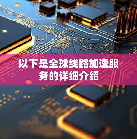 以下是全球线路加速服务的详细介绍