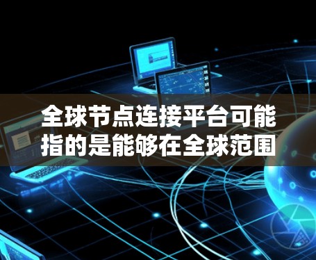 全球节点连接平台可能指的是能够在全球范围内连接多个数据中心、服务器或网络节点的平台或工具。这样的平台通常用于云计算、网络管理、数据中心连接等场景，以便实现数据和应用程序的高效传输和管理