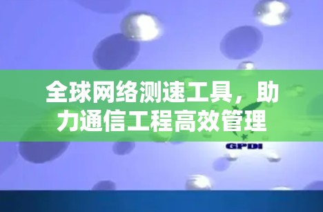 全球网络测速工具，助力通信工程高效管理