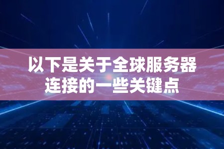 以下是关于全球服务器连接的一些关键点