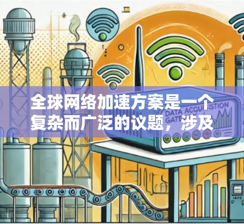 全球网络加速方案是一个复杂而广泛的议题，涉及技术、架构、政策和用户体验等多个方面。以下是一个有条理的解决方案