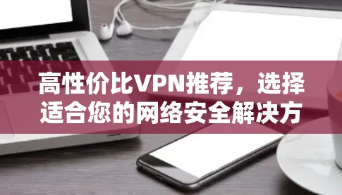 高性价比VPN推荐，选择适合您的网络安全解决方案