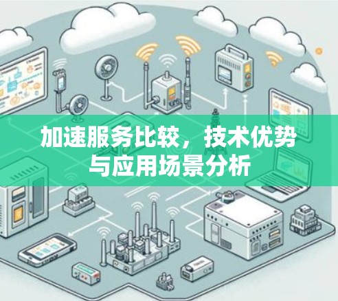 加速服务比较，技术优势与应用场景分析