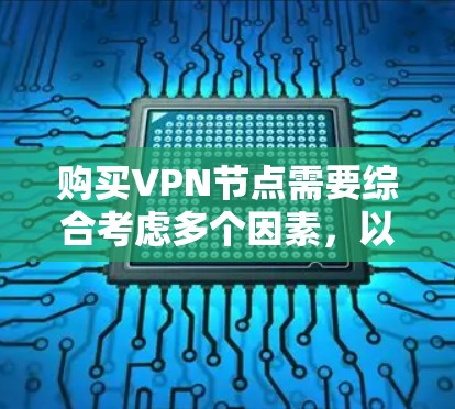 购买VPN节点需要综合考虑多个因素，以确保选择最适合您的服务。以下是详细的步骤和建议