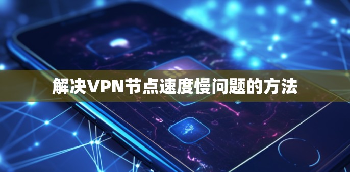解决VPN节点速度慢问题的方法