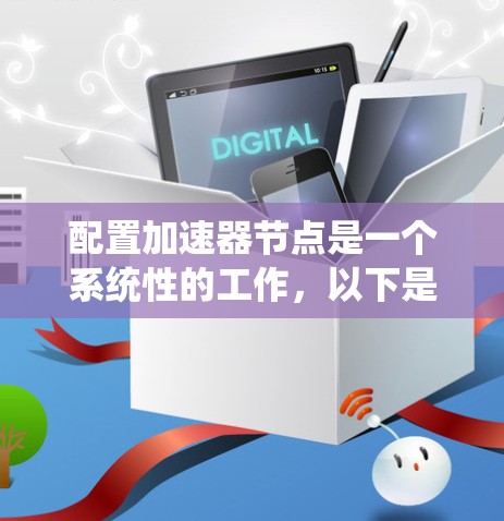 配置加速器节点是一个系统性的工作，以下是分步骤的指南，帮助您顺利完成配置