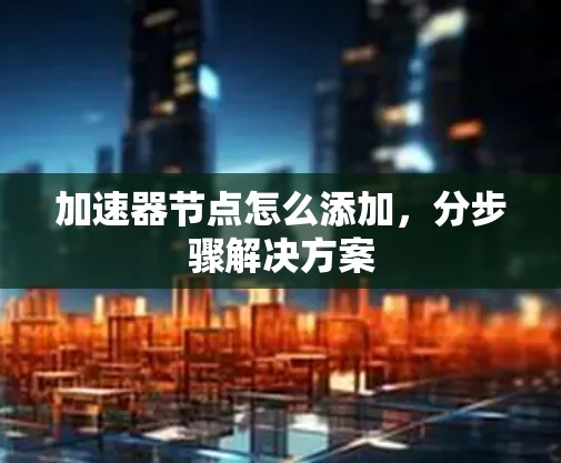 加速器节点怎么添加，分步骤解决方案