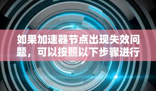 如果加速器节点出现失效问题，可以按照以下步骤进行排查和解决