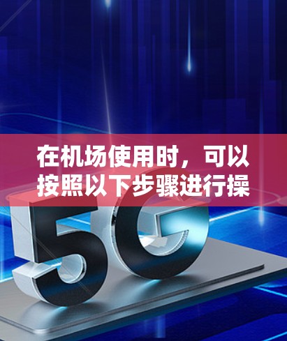 在机场使用时，可以按照以下步骤进行操作，以确保顺利通过检查和乘坐飞机
