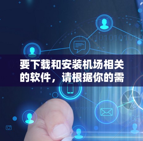 要下载和安装机场相关的软件，请根据你的需求选择合适的软件，并按照以下步骤进行操作