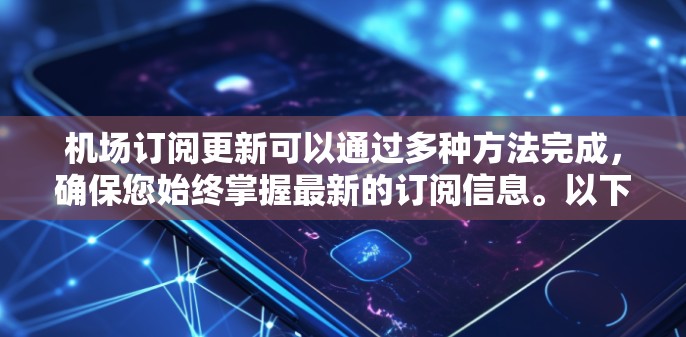 机场订阅更新可以通过多种方法完成，确保您始终掌握最新的订阅信息。以下是几种常用的方法