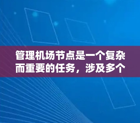 管理机场节点是一个复杂而重要的任务，涉及多个方面的知识和技能。以下是对机场节点管理的系统总结和建议