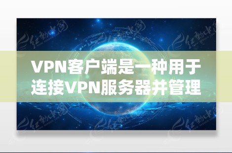 VPN客户端是一种用于连接VPN服务器并管理VPN会话的应用程序。它通常提供以下功能
