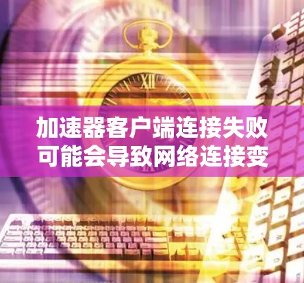加速器客户端连接失败可能会导致网络连接变慢或无法访问某些资源。以下是一些可能导致加速器客户端连接失败的原因以及解决方法