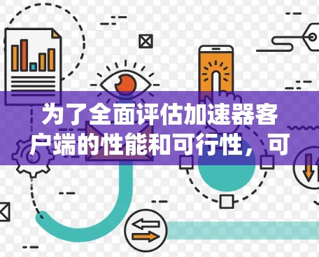 为了全面评估加速器客户端的性能和可行性，可以按照以下系统化的步骤进行评测