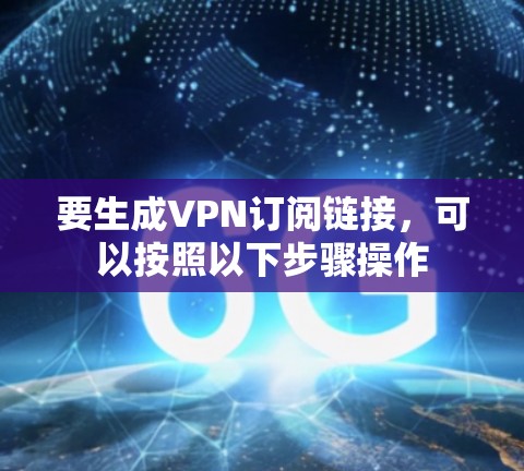 要生成VPN订阅链接，可以按照以下步骤操作