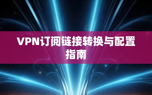 VPN订阅链接转换与配置指南